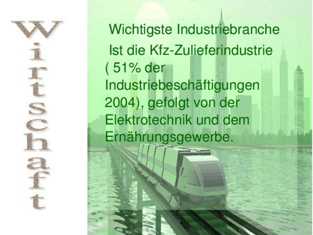  Wichtigste Industriebranche  Ist die Kfz-Zulieferindustrie ( 51% der Industriebesch äftigungen 2004), gefolgt von der Elektrotechnik und dem Ernährungsgewerbe. 