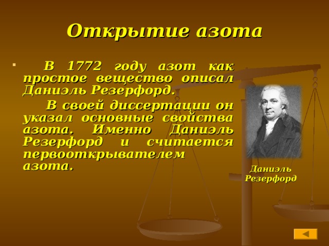 Открытие азота  В 1772 году азот как простое вещество описал Даниэль Резерфорд.  В своей диссертации он указал основные свойства азота. Именно Даниэль Резерфорд и считается первооткрывателем азота.  Даниэль Резерфорд 