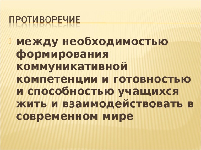 между необходимостью формирования коммуникативной компетенции и готовностью и способностью учащихся жить и взаимодействовать в современном мире 