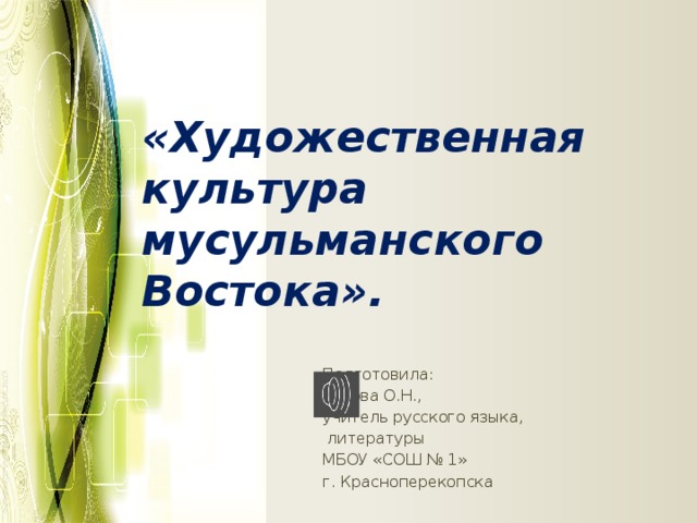 «Художественная культура мусульманского Востока». Подготовила: Титова О.Н., учитель русского языка,  литературы МБОУ «СОШ № 1» г. Красноперекопска 