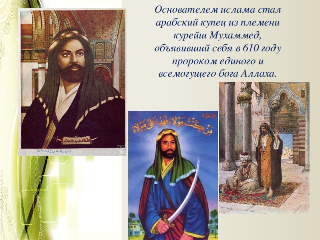 Основателем ислама стал арабский купец из племени курейш Мухаммед, объявивший себя в 610 году пророком единого и всемогущего бога Аллаха.   