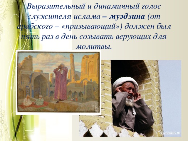Выразительный и динамичный голос служителя ислама  – муэдзина  (от арабского – «призывающий») должен был пять раз в день созывать верующих для молитвы.   