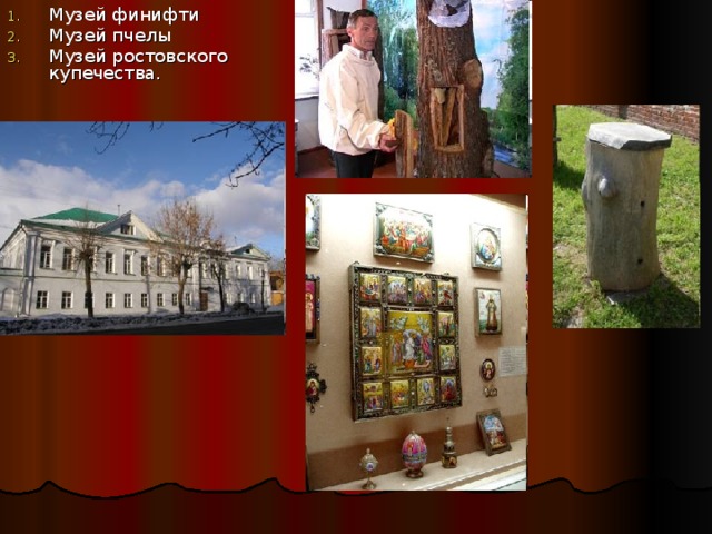 Музей финифти Музей пчелы Музей ростовского купечества. 