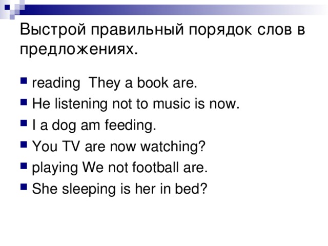 Выстрой правильный порядок слов в предложениях. reading They a book are. He listening not to music is now. I a dog am feeding. You TV are now watching? playing We not football are. She sleeping is her in bed? 