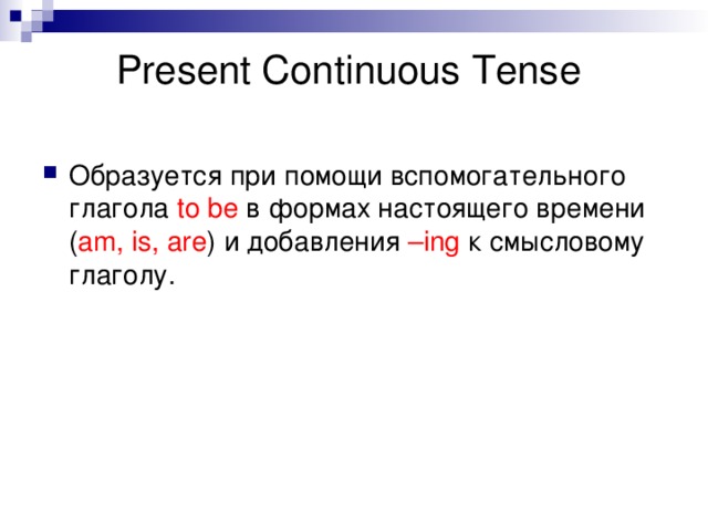 Present Continuous  Tense Образуется при помощи вспомогательного глагола to be  в формах настоящего времени ( am, is, are ) и добавления – ing  к смысловому глаголу. 
