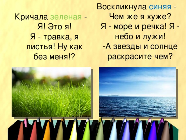 Воскликнула синяя - Чем же я хуже?  Я - море и речка! Я - небо и лужи!  -А звезды и солнце раскрасите чем? Кричала зеленая - Я! Это я!  Я - травка, я листья! Ну как без меня!?   