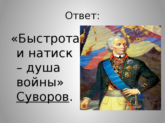 Ответ: «Быстрота и натиск – душа войны» Суворов . 