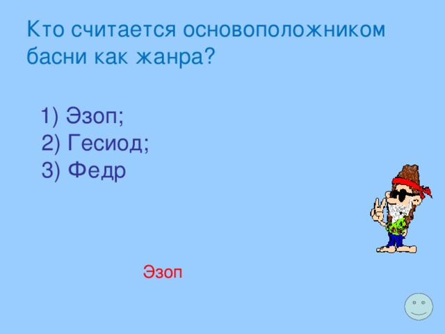 Кто считается основоположником басни как жанра?  1) Эзоп;  2) Гесиод;  3) Федр Эзоп 
