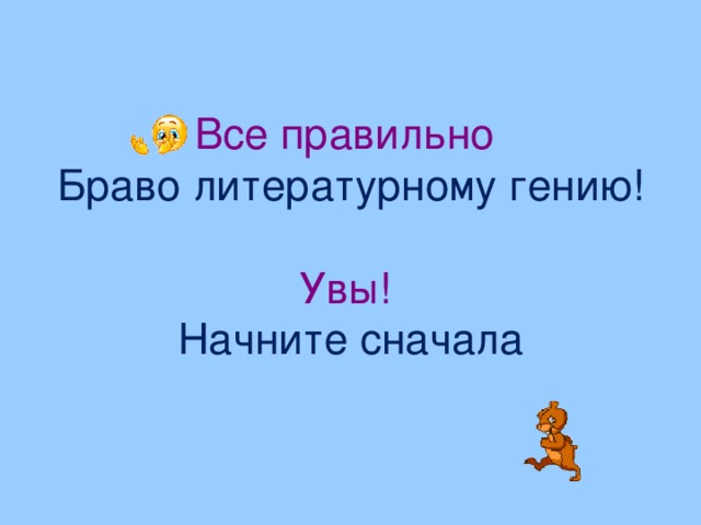 Все правильно Браво литературному гению! Увы! Начните сначала 