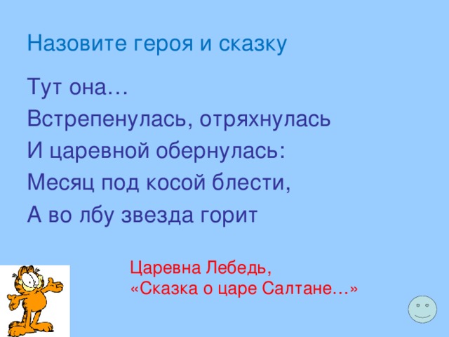 Назовите героя и сказку Тут она… Встрепенулась, отряхнулась И царевной обернулась: Месяц под косой блести, А во лбу звезда горит Царевна Лебедь, «Сказка о царе Салтане…» 