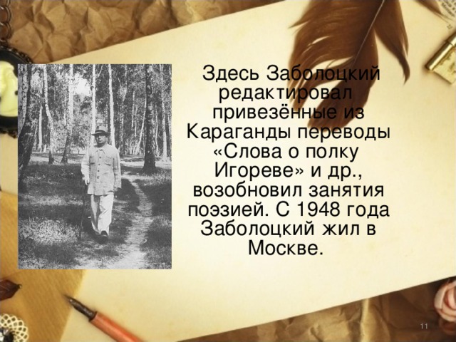  Здесь Заболоцкий редактировал привезённые из Караганды переводы «Слова о полку Игореве» и др., возобновил занятия поэзией. С 1948 года Заболоцкий жил в Москве.  