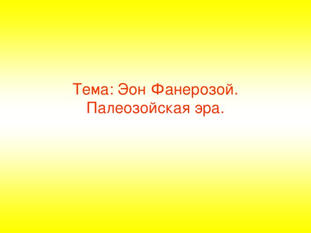 Тема: Эон Фанерозой.  Палеозойская эра.