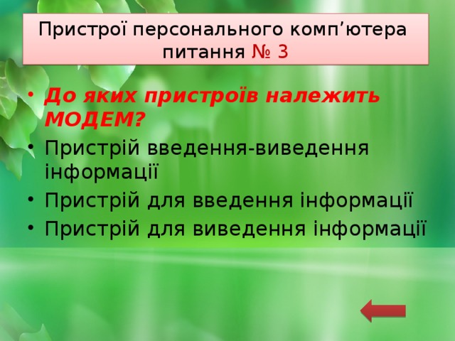 Пристрої персонального комп’ютера  питання № 3 До яких пристроїв належить МОДЕМ? Пристрій введення-виведення інформації Пристрій для введення інформації Пристрій для виведення інформації 