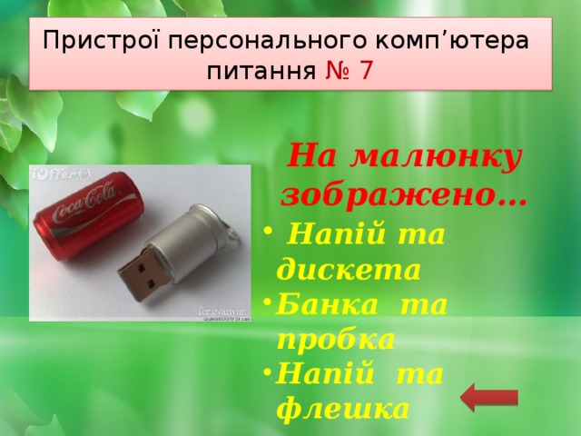 Пристрої персонального комп’ютера  питання № 7 На малюнку зображено…  Напій та дискета Банка та пробка Напій та флешка 