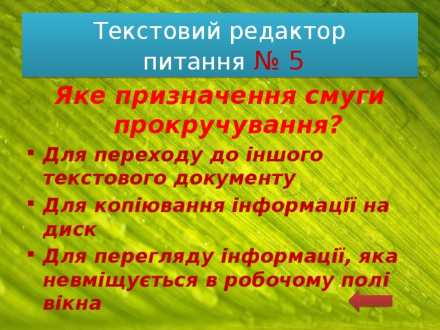 Текстовий редактор  питання № 5 Яке призначення смуги прокручування? Для переходу до іншого текстового документу Для копіювання інформації на диск Для перегляду інформації, яка невміщується в робочому полі вікна 