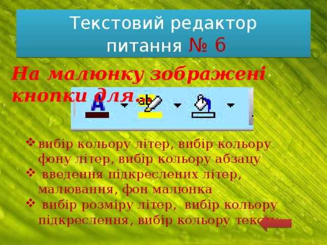 Текстовий редактор  питання № 6 На малюнку зображені кнопки для… вибір кольору літер, вибір кольору фону літер, вибір кольору абзацу  введення підкреслених літер, малювання, фон малюнка  вибір розміру літер, вибір кольору підкреслення, вибір кольору тексту 