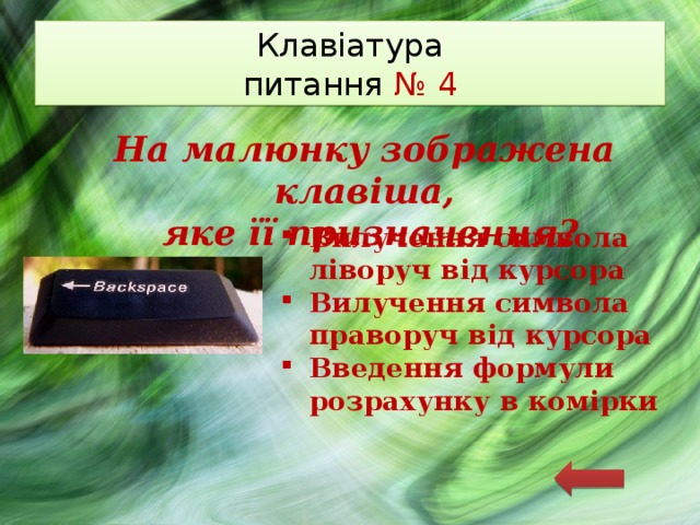 Клавіатура  питання № 4 На малюнку зображена клавіша,  яке її призначення? Вилучення символа ліворуч від курсора Вилучення символа праворуч від курсора Введення формули розрахунку в комірки 