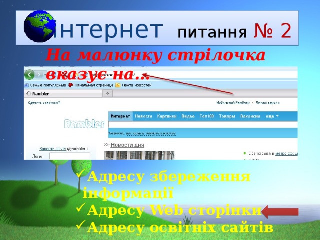  Інтернет  питання  № 2 На малюнку стрілочка вказує на… Адресу збереження інформації Адресу Web сторінки Адресу освітніх сайтів 
