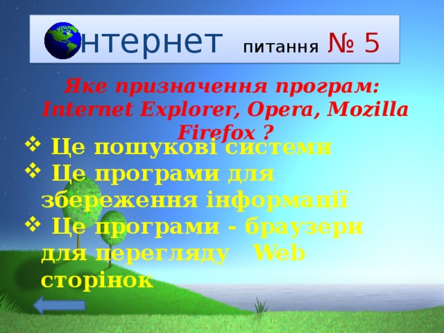  Інтернет   питання  № 5 Яке призначення програм: Internet Explorer, Opera, Mozilla Firefox ?  Це пошукові системи  Це програми для збереження інформації  Це програми - браузери для перегляду Web сторінок  