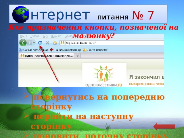  Інтернет  питання  № 7 Яке призначення кнопки, позначеної на малюнку?  повернутись на попередню сторінку  перейти на наступну сторінку  поновити поточну сторінку 