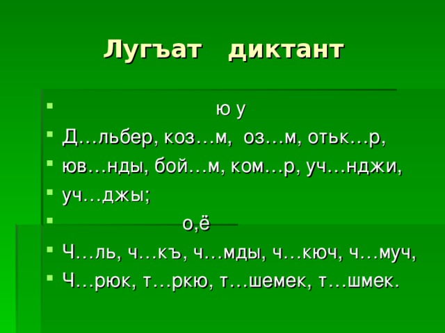  Лугъат диктант  ю у Д…льбер, коз…м, оз…м, отьк…р, юв…нды, бой…м, ком…р, уч…нджи, уч…джы;  о,ё Ч…ль, ч…къ, ч…мды, ч…кюч, ч…муч, Ч…рюк, т…ркю, т…шемек, т…шмек. 