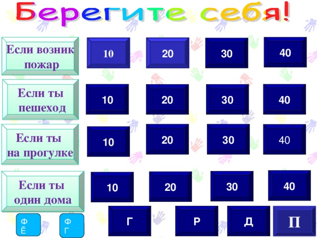 40 Если возник  пожар  20 30  10   Если ты  пешеход 10 40 20 30 Если ты  30 на прогулке 20  40 10 40 Если ты 30 один дома 20 10 Д Р Г П Ф Ф Ё Г  