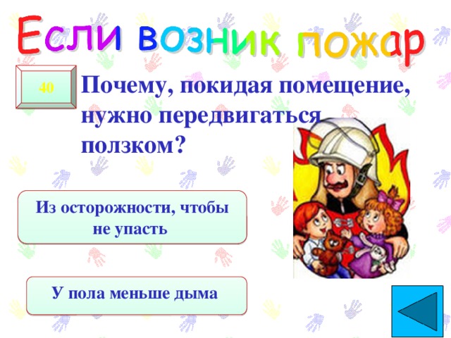 Почему, покидая помещение, нужно передвигаться ползком? 40 Из осторожности, чтобы не упасть У пола меньше дыма  