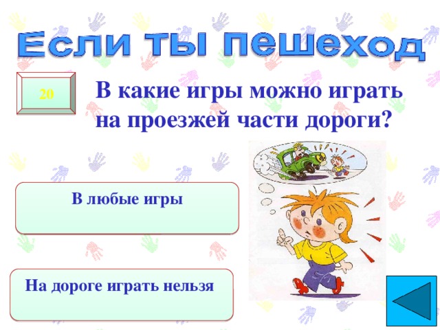  В какие игры можно играть на проезжей части дороги? 20 В любые игры На дороге играть нельзя 