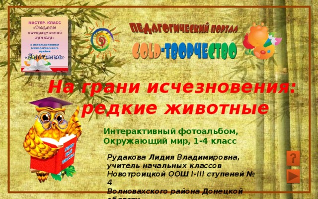 На грани исчезновения: редкие животные Интерактивный фотоальбом, Окружающий мир, 1-4 класс Рудакова Лидия Владимировна, учитель начальных классов Новотроицкой ООШ I-III ступеней № 4 Волновахского района Донецкой области 