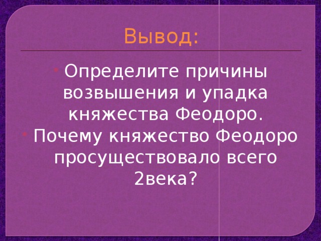 Вывод: Определите причины возвышения и упадка княжества Феодоро. Почему княжество Феодоро просуществовало всего 2века? 