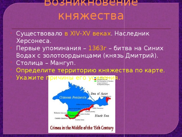 Возникновение княжества Существовало в XIV-XV веках . Наследник Херсонеса. Первые упоминания – 1363г – битва на Синих Водах с золотоордынцами (князь Дмитрий). Столица – Мангуп. Определите территорию княжества по карте. Укажите причины его усиления. 
