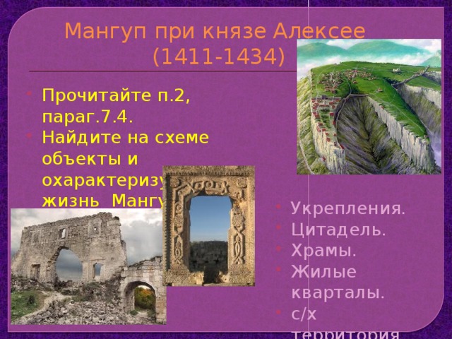 Мангуп при князе Алексее  (1411-1434) Прочитайте п.2, параг.7.4. Найдите на схеме объекты и охарактеризуйте жизнь Мангупа. Укрепления. Цитадель. Храмы. Жилые кварталы. с/х территория. Занятия. 