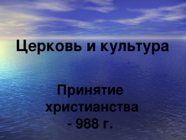 Церковь и культура Принятие христианства - 988 г.  