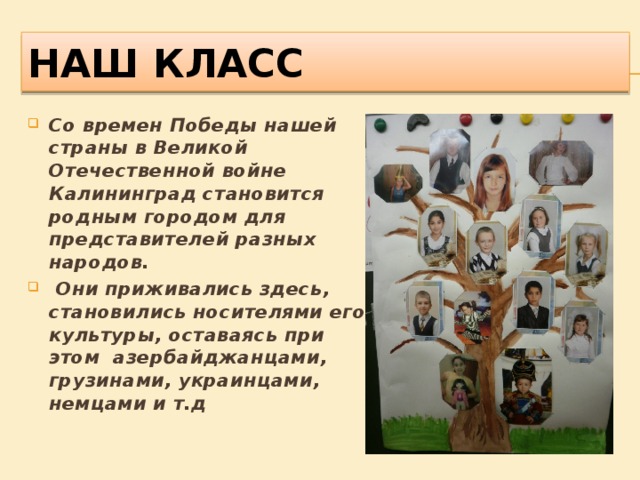 Наш класс Со времен Победы нашей страны в Великой Отечественной войне Калининград становится родным городом для представителей разных народов.  Они приживались здесь, становились носителями его культуры, оставаясь при этом азербайджанцами, грузинами, украинцами, немцами и т.д 