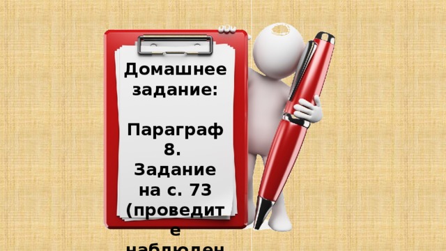 Домашнее задание:  Параграф 8. Задание на с. 73 (проведите наблюдение)  