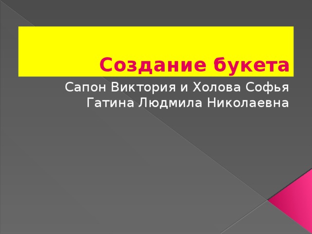 Создание букета Сапон Виктория и Холова Софья Гатина Людмила Николаевна 