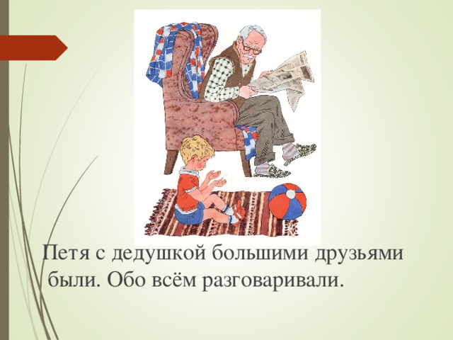 Петя с дедушкой большими друзьями  были. Обо всём разговаривали. 