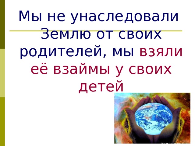  Мы не унаследовали Землю от своих родителей, мы взяли её взаймы у своих детей 
