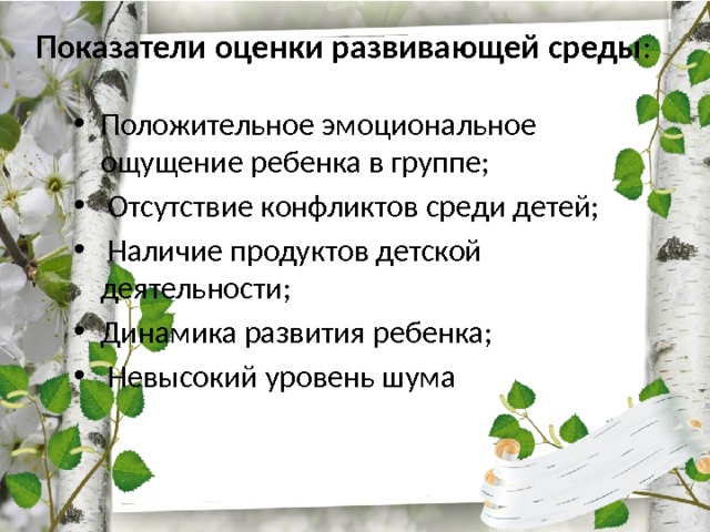 Показатели оценки развивающей среды : Положительное эмоциональное ощущение ребенка в группе;  Отсутствие конфликтов среди детей;  Наличие продуктов детской деятельности; Динамика развития ребенка;  Невысокий уровень шума 