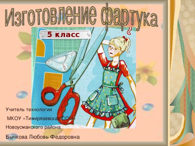 5 класс Учитель технологии  МКОУ «Тимирязевская СОШ» Новоусманского района Бычкова Любовь Федоровна  