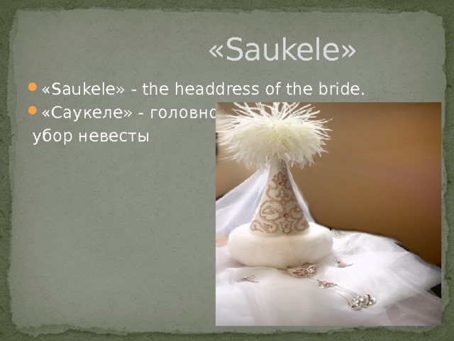  «Saukele» «Saukele» - the headdress of the bride. «Саукеле» - головной  убор невесты 