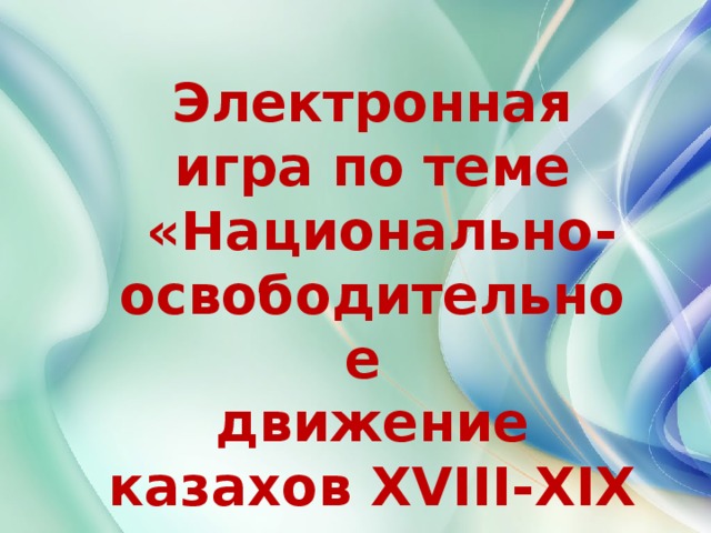 Электронная игра по теме  «Национально-освободительное движение казахов XVIII-XIX вв.» 