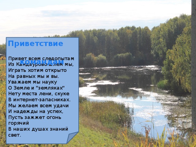 Приветствие  командам Привет всем следопытам Из Кандаурово шлем мы, Играть хотим открыто На равных мы и вы. Уважаем мы науку О Земле и 