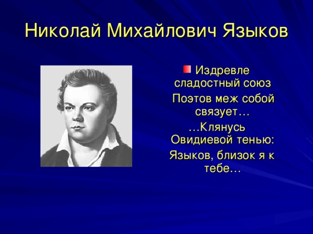 Николай Михайлович Языков Издревле сладостный союз  Поэтов меж собой связует… … Клянусь Овидиевой тенью:  Языков, близок я к тебе…