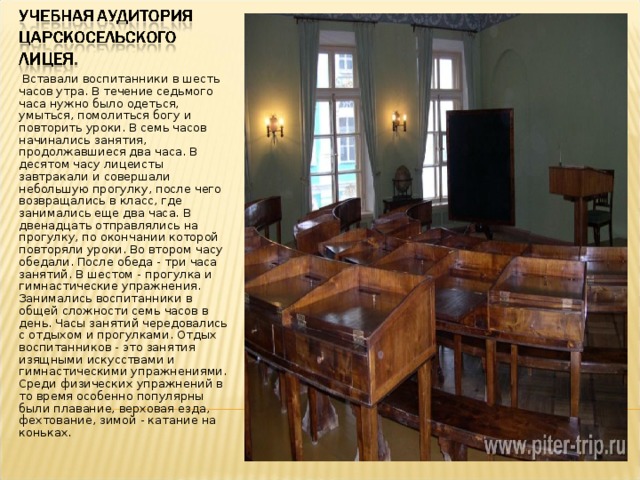 Вставали воспитанники в шесть часов утра. В течение седьмого часа нужно было одеться, умыться, помолиться богу и повторить уроки. В семь часов начинались занятия, продолжавшиеся два часа. В десятом часу лицеисты завтракали и совершали небольшую прогулку, после чего возвращались в класс, где занимались еще два часа. В двенадцать отправлялись на прогулку, по окончании которой повторяли уроки. Во втором часу обедали. После обеда - три часа занятий. В шестом - прогулка и гимнастические упражнения. Занимались воспитанники в общей сложности семь часов в день. Часы занятий чередовались с отдыхом и прогулками. Отдых воспитанников - это занятия изящными искусствами и гимнастическими упражнениями. Среди физических упражнений в то время особенно популярны были плавание, верховая езда, фехтование, зимой - катание на коньках.