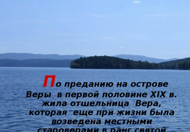  П о преданию на острове Веры в первой половине XIX в. жила отшельница Вера, которая еще при жизни была возведена местными староверами в ранг святой 