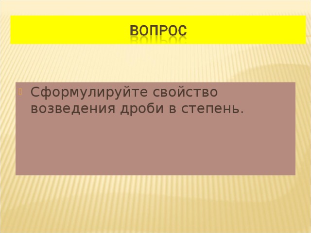 Сформулируйте свойство возведения дроби в степень.  