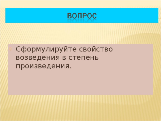 Сформулируйте свойство возведения в степень произведения.  