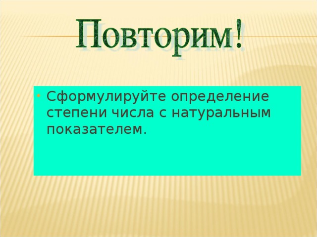 Сформулируйте определение степени числа с натуральным показателем. 