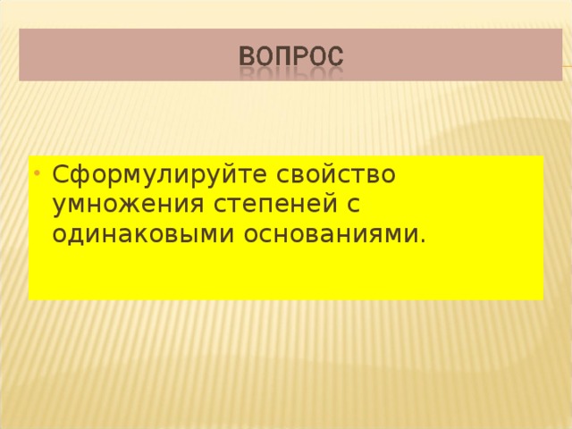 Сформулируйте свойство умножения степеней с одинаковыми основаниями. 